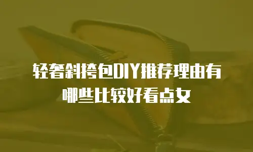 轻奢斜挎包DIY推荐理由有哪些比较好看点女