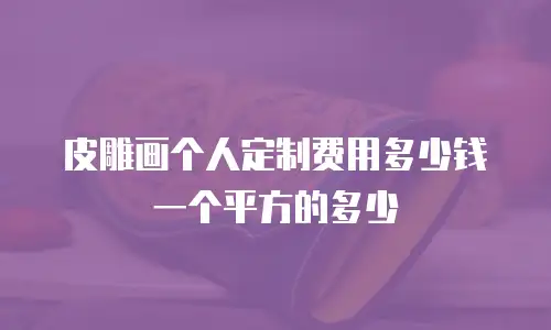 皮雕画个人定制费用多少钱一个平方的多少