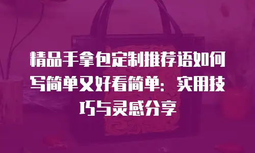 精品手拿包定制推荐语如何写简单又好看简单：实用技巧与灵感分享