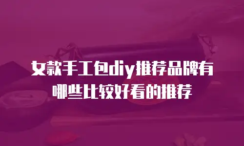 女款手工包diy推荐品牌有哪些比较好看的推荐
