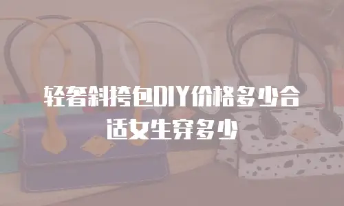 轻奢斜挎包DIY价格多少合适女生穿多少