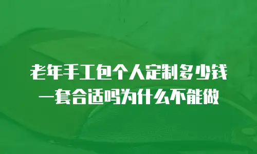 老年手工包个人定制多少钱一套合适吗为什么不能做