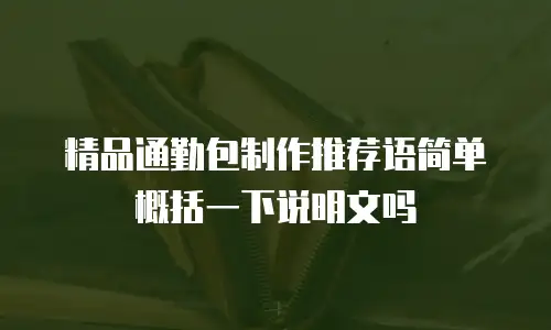 精品通勤包制作推荐语简单概括一下说明文吗