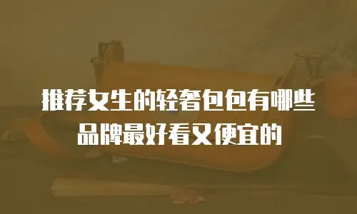 推荐女生的轻奢包包有哪些品牌最好看又便宜的