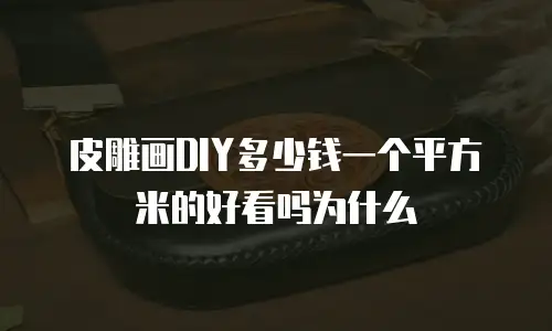皮雕画DIY多少钱一个平方米的好看吗为什么
