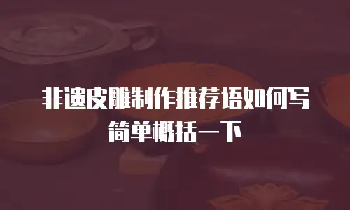 非遗皮雕制作推荐语如何写简单概括一下