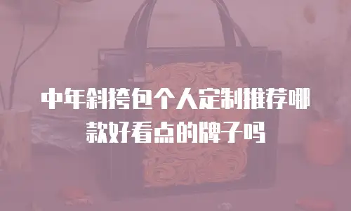 中年斜挎包个人定制推荐哪款好看点的牌子吗