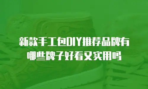 新款手工包DIY推荐品牌有哪些牌子好看又实用吗