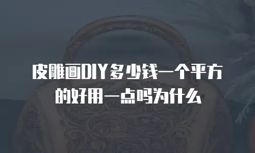 皮雕画DIY多少钱一个平方的好用一点吗为什么