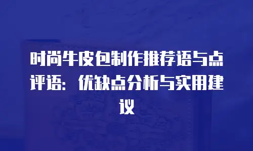 时尚牛皮包制作推荐语与点评语：优缺点分析与实用建议