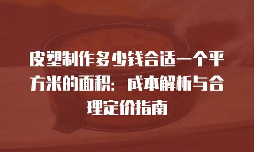 皮塑制作多少钱合适一个平方米的面积：成本解析与合理定价指南