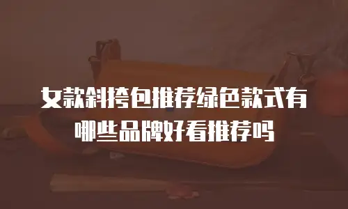 女款斜挎包推荐绿色款式有哪些品牌好看推荐吗