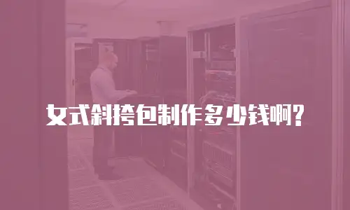 女式斜挎包制作多少钱啊?