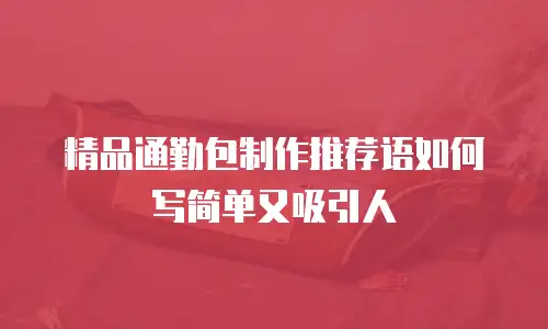 精品通勤包制作推荐语如何写简单又吸引人