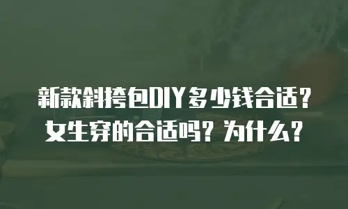 新款斜挎包DIY多少钱合适？女生穿的合适吗？为什么？