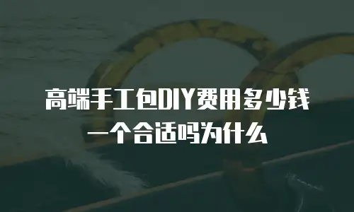 高端手工包DIY费用多少钱一个合适吗为什么