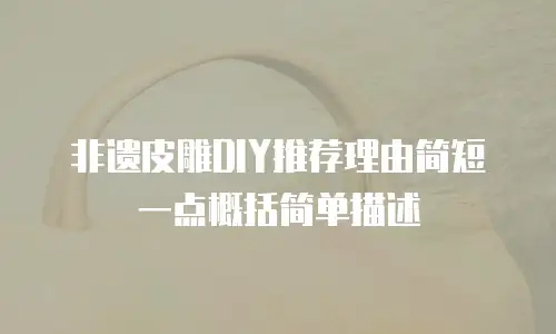 非遗皮雕DIY推荐理由简短一点概括简单描述