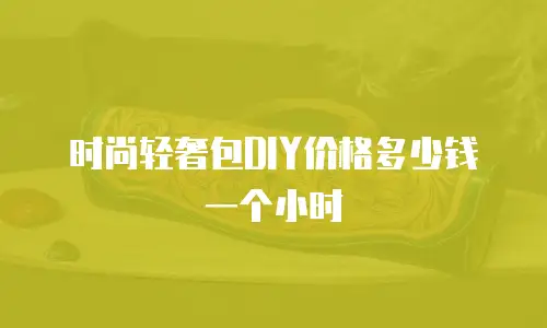 时尚轻奢包DIY价格多少钱一个小时