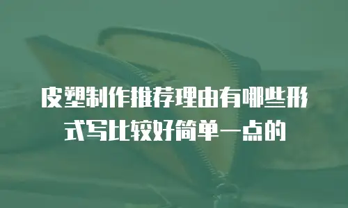 皮塑制作推荐理由有哪些形式写比较好简单一点的