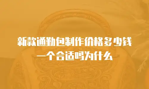 新款通勤包制作价格多少钱一个合适吗为什么