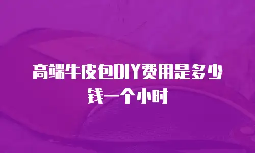 高端牛皮包DIY费用是多少钱一个小时
