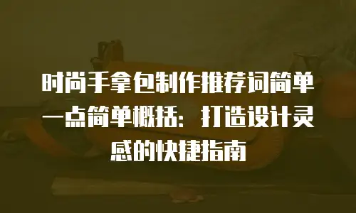 时尚手拿包制作推荐词简单一点简单概括：打造设计灵感的快捷指南