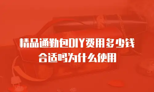 精品通勤包DIY费用多少钱合适吗为什么使用