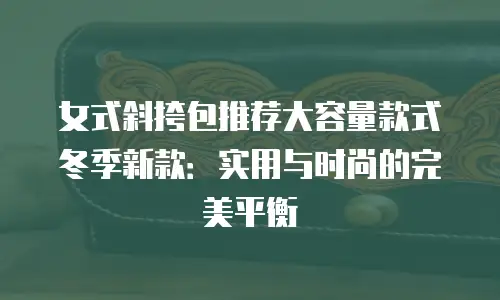 女式斜挎包推荐大容量款式冬季新款：实用与时尚的完美平衡