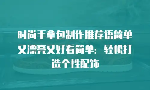 时尚手拿包制作推荐语简单又漂亮又好看简单：轻松打造个性配饰