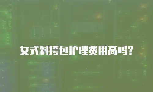 女式斜挎包护理费用高吗？