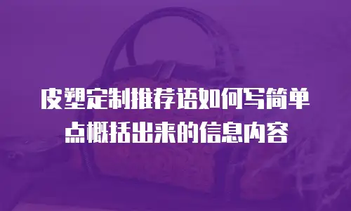 皮塑定制推荐语如何写简单点概括出来的信息内容