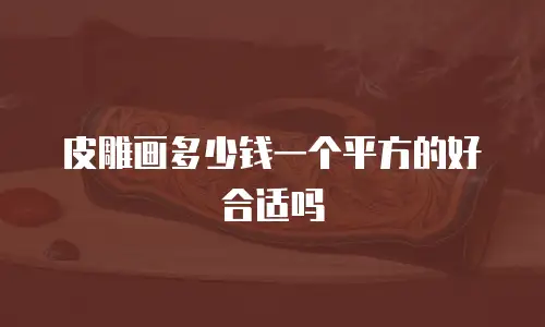 皮雕画多少钱一个平方的好合适吗