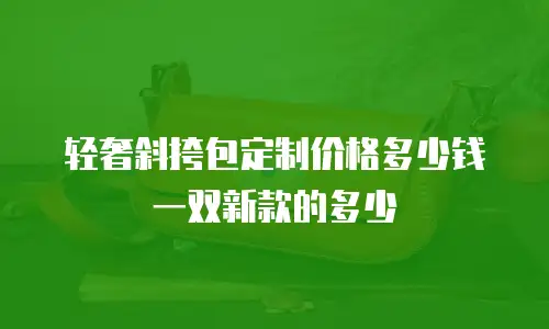 轻奢斜挎包定制价格多少钱一双新款的多少
