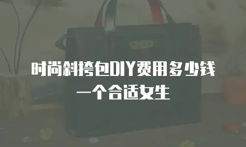 时尚斜挎包DIY费用多少钱一个合适女生