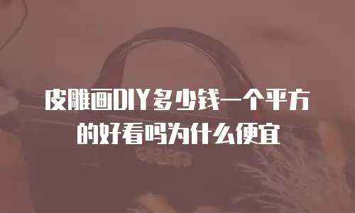 皮雕画DIY多少钱一个平方的好看吗为什么便宜