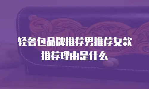 轻奢包品牌推荐男推荐女款推荐理由是什么