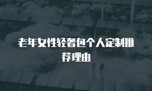 老年女性轻奢包个人定制推荐理由