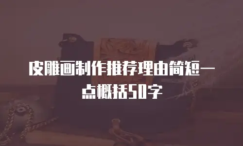 皮雕画制作推荐理由简短一点概括50字