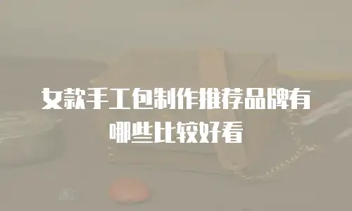 女款手工包制作推荐品牌有哪些比较好看