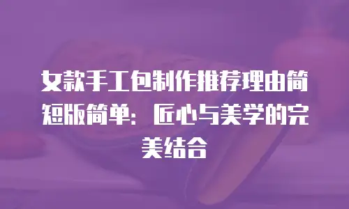 女款手工包制作推荐理由简短版简单：匠心与美学的完美结合
