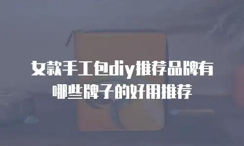 女款手工包diy推荐品牌有哪些牌子的好用推荐