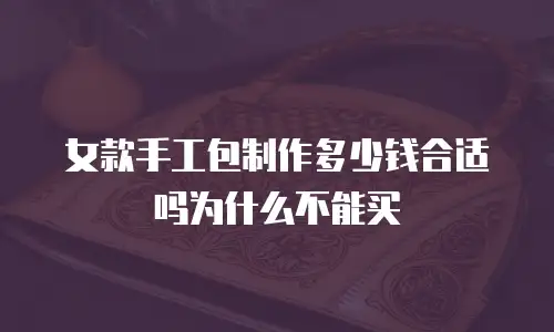 女款手工包制作多少钱合适吗为什么不能买