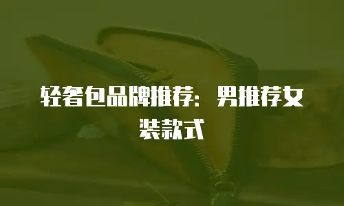 轻奢包品牌推荐：男推荐女装款式