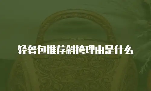 轻奢包推荐斜挎理由是什么