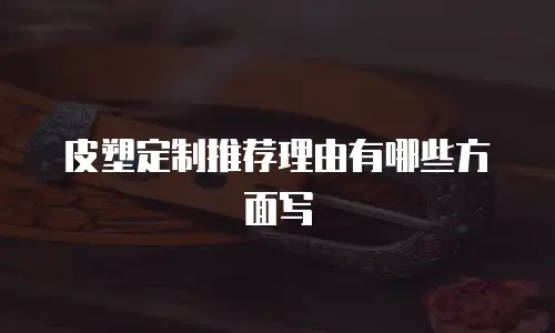 皮塑定制推荐理由有哪些方面写