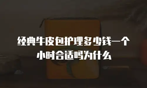 经典牛皮包护理多少钱一个小时合适吗为什么