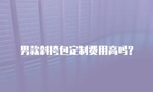 男款斜挎包定制费用高吗？