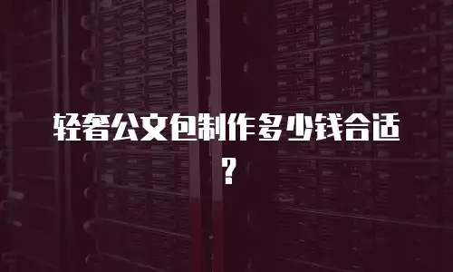 轻奢公文包制作多少钱合适？