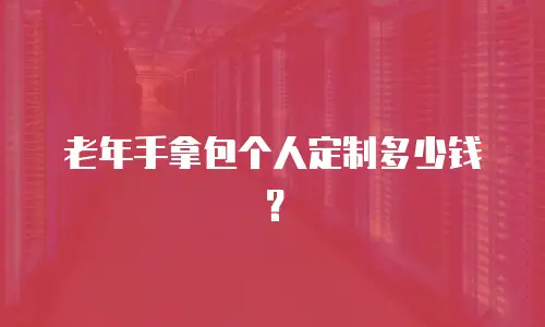 老年手拿包个人定制多少钱？