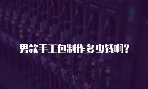 男款手工包制作多少钱啊？